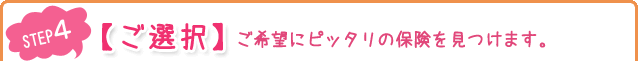 【ご選択】ご希望にピッタリの保険を見つけます。