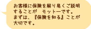 お客様に保険を解り易くご説明することがモットーです。...険を知る』ことが大切です。