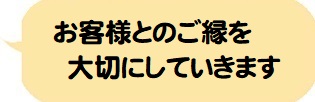 お客様とのご縁を大切にしていきます