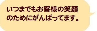 いつでもお客様の笑顔のためにがんばってます